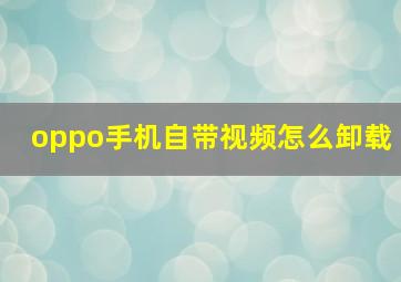 oppo手机自带视频怎么卸载