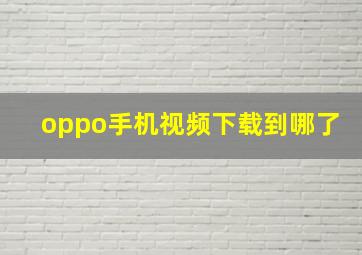 oppo手机视频下载到哪了