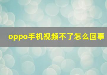 oppo手机视频不了怎么回事