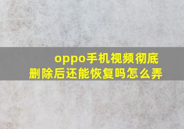 oppo手机视频彻底删除后还能恢复吗怎么弄