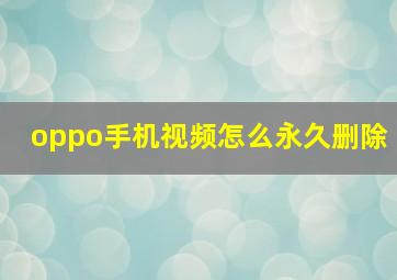 oppo手机视频怎么永久删除