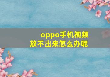 oppo手机视频放不出来怎么办呢