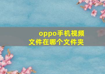 oppo手机视频文件在哪个文件夹