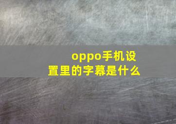 oppo手机设置里的字幕是什么