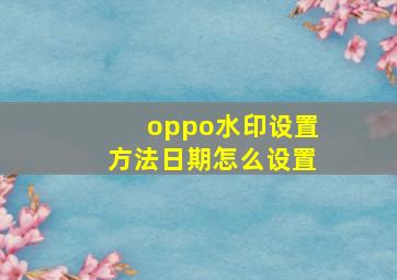 oppo水印设置方法日期怎么设置