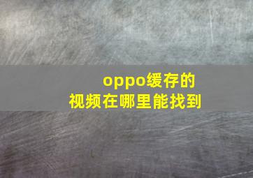 oppo缓存的视频在哪里能找到