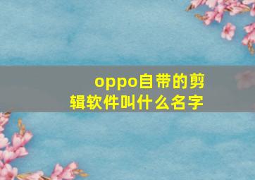 oppo自带的剪辑软件叫什么名字