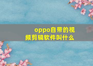 oppo自带的视频剪辑软件叫什么