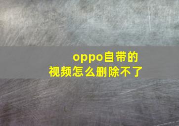 oppo自带的视频怎么删除不了