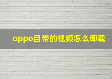 oppo自带的视频怎么卸载