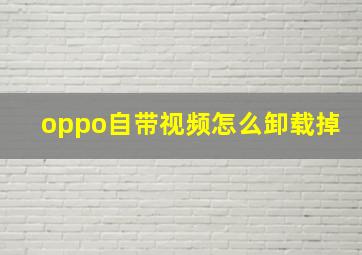 oppo自带视频怎么卸载掉