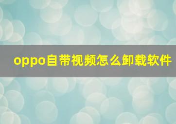 oppo自带视频怎么卸载软件