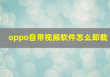 oppo自带视频软件怎么卸载