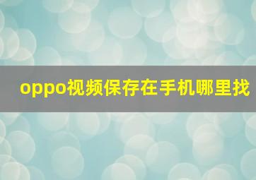 oppo视频保存在手机哪里找