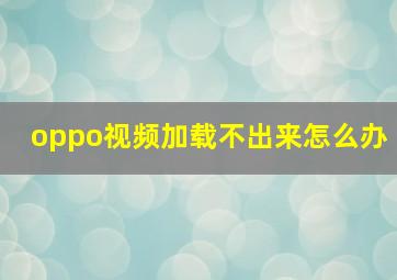 oppo视频加载不出来怎么办