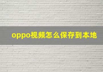 oppo视频怎么保存到本地