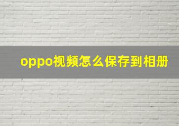 oppo视频怎么保存到相册