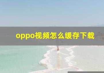 oppo视频怎么缓存下载