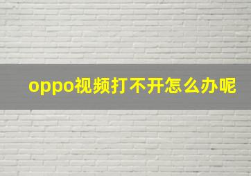 oppo视频打不开怎么办呢