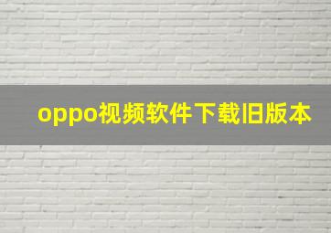 oppo视频软件下载旧版本