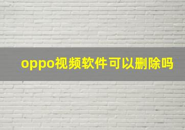 oppo视频软件可以删除吗