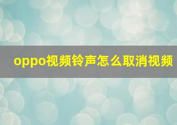 oppo视频铃声怎么取消视频