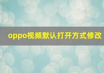 oppo视频默认打开方式修改