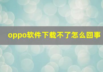 oppo软件下载不了怎么回事