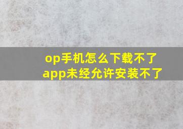 op手机怎么下载不了app未经允许安装不了