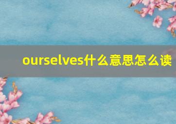 ourselves什么意思怎么读