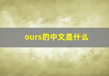 ours的中文是什么