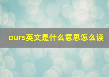 ours英文是什么意思怎么读