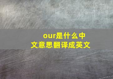 our是什么中文意思翻译成英文