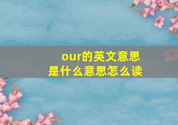 our的英文意思是什么意思怎么读