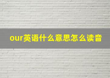 our英语什么意思怎么读音