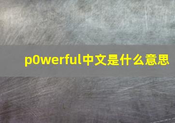 p0werful中文是什么意思