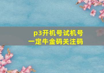 p3开机号试机号一定牛金码关注码