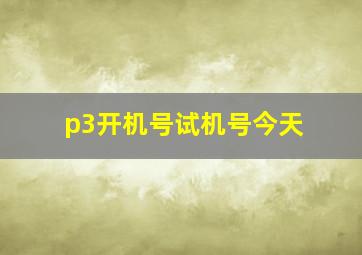 p3开机号试机号今天