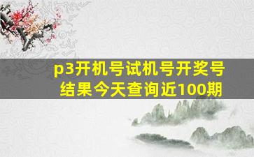 p3开机号试机号开奖号结果今天查询近100期