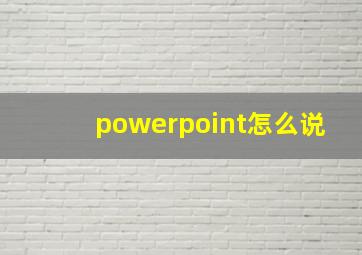 powerpoint怎么说