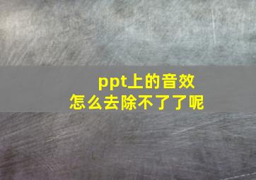 ppt上的音效怎么去除不了了呢