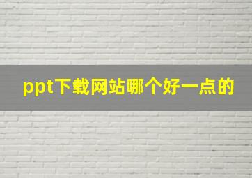 ppt下载网站哪个好一点的