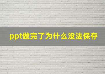 ppt做完了为什么没法保存