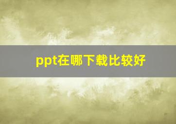 ppt在哪下载比较好