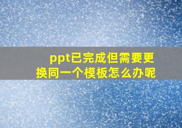 ppt已完成但需要更换同一个模板怎么办呢