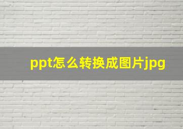 ppt怎么转换成图片jpg