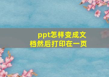 ppt怎样变成文档然后打印在一页