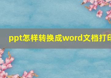 ppt怎样转换成word文档打印