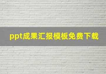 ppt成果汇报模板免费下载