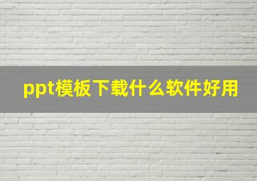 ppt模板下载什么软件好用